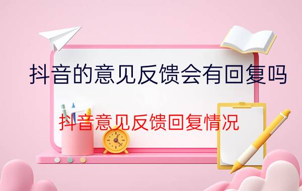 抖音的意见反馈会有回复吗 抖音意见反馈回复情况